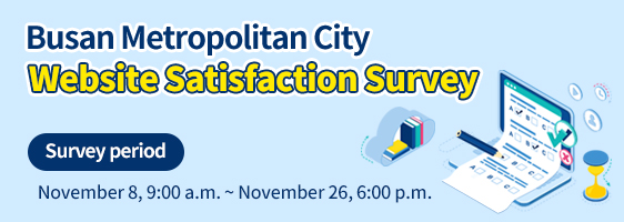 Busan Metropolitan City Website Satisfaction Survey Survey period : November 8, 9:00 a.m. ~ November 26, 6:00 p.m.