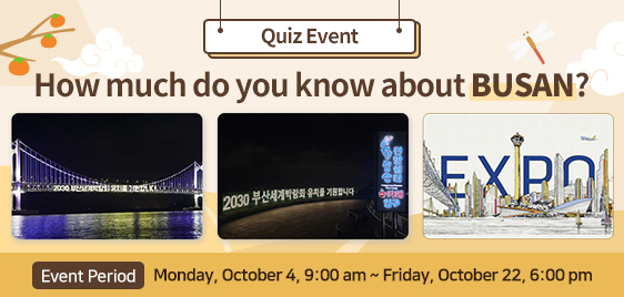 Quiz Event How much do you know about BUSAN? Event Period : Monday, October 4, 9:00a.m. ~ Friday, October 22, 6:00p.m.
